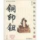 把玩藝術(shù)系列圖書(shū)：銅印鈕把玩與鑒賞（修訂本）