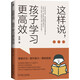 這樣說(shuō)，孩子學(xué)習(xí)更高效 百萬(wàn)家長(zhǎng)信賴的實(shí)戰(zhàn)派教育專家傾情分享如何讓孩子從根本上扭轉(zhuǎn)學(xué)習(xí)態(tài)度，實(shí)現(xiàn)跨越式提升