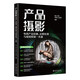 產(chǎn)品攝影：電商產(chǎn)品拍攝、后期處理與視頻剪輯一本通 全方位講解電商產(chǎn)品拍攝，教你拍出爆款商品！