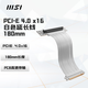 微星PCI-E 4.0 X16 RISER CABLE 180MM-WHITE顯卡延長(cháng)線(xiàn)加強型線(xiàn)纜設計/高穩定PCI-E插槽/強化連接保護
