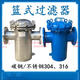 馳翁304 316不銹鋼籃式過濾器碳鋼藍(lán)式過濾器 工業(yè)氣體毛發(fā)過濾器石油 定制勿拍
