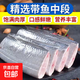 帶魚(yú)段 大號東海鮮凍帶魚(yú)段去頭去尾 保護冰衣 2斤/袋