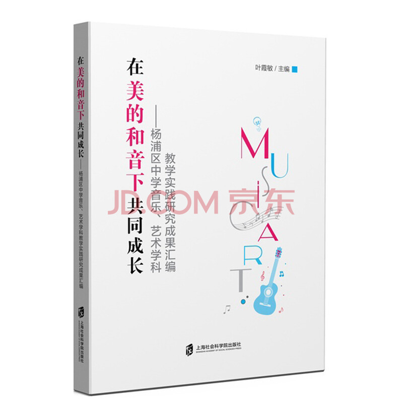 在美的和音下共同成长杨浦区中学音乐 艺术学科教学实践研究成果汇编 叶霞敏 摘要书评试读 京东图书
