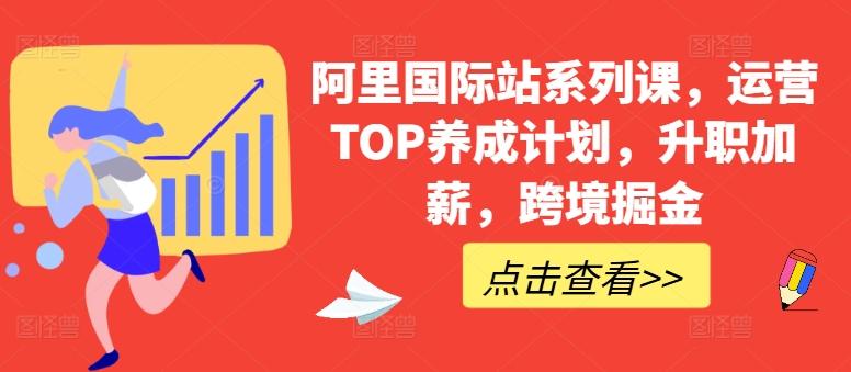 【跨境电商】阿里国际站系列课，运营TOP养成计划，升职加薪，跨境掘金