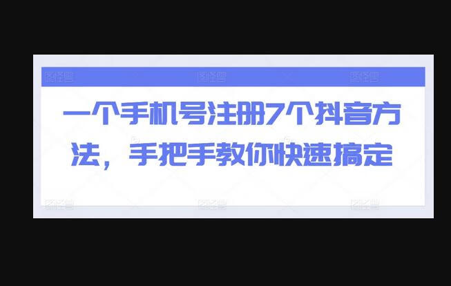 一个手机号注册7个抖音方法，手把手教你快速搞定-666资源网