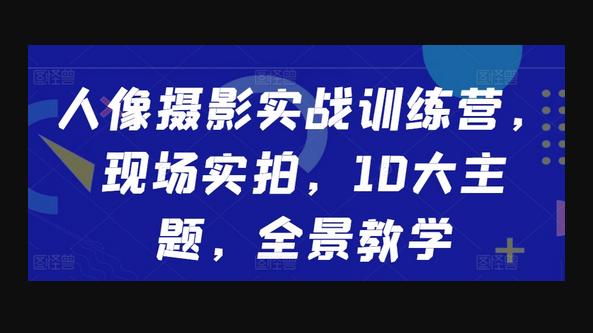 人像摄影实战训练营，现场实拍，10大主题，全景教学-源码网