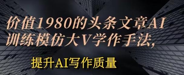 价值1980头条文章AI投喂训练模仿大v写作手法，提升AI写作质量【项目拆解】