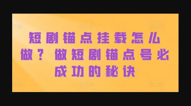 短剧锚点挂载怎么做？做短剧锚点号必成功的秘诀-源码网