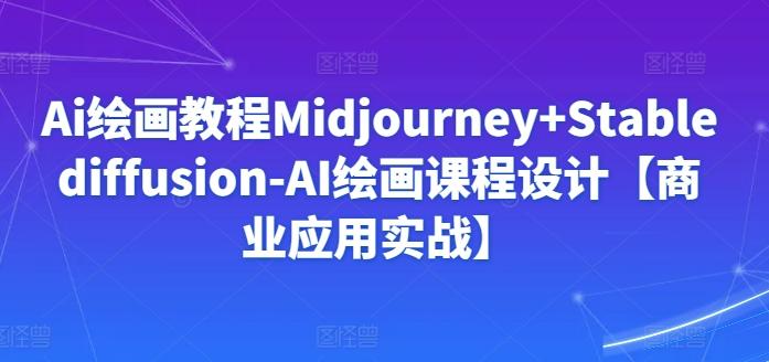 Ai绘画教程Midjourney+Stablediffusion-AI绘画课程设计【商业应用实战】 Ai绘画教程Midjourney+Stablediffusion-AI绘画课程设