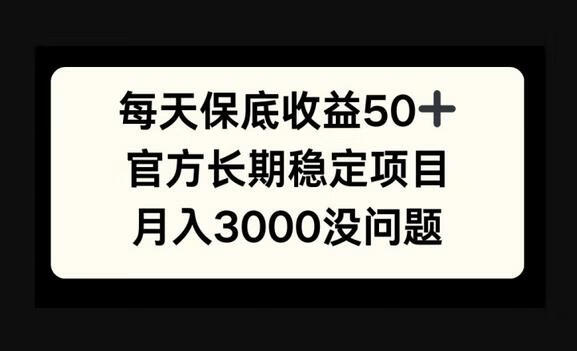 每天收益保底50+，官方长期稳定项目，月入3000没问题-源码网