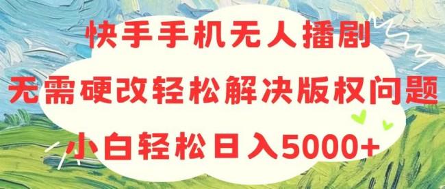 快手手机无人播剧，无需硬改，轻松解决版权问题，小白轻松日入5000+【项目拆解】