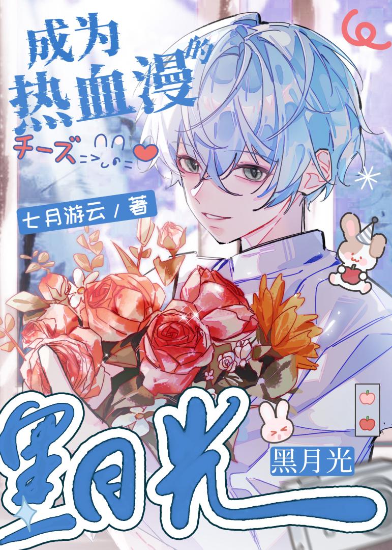 成为热血漫的黑月光》七月游云_晋江文学城_【原创小说|纯爱小说】