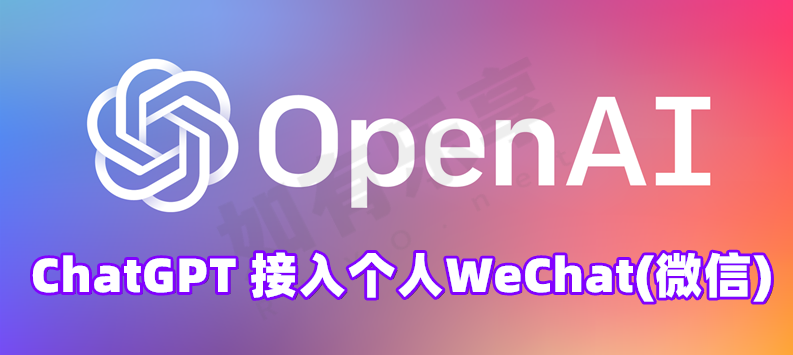 OpenAI ChatGPT 接入 个人WeChat(微信)，让AI互动更方便！