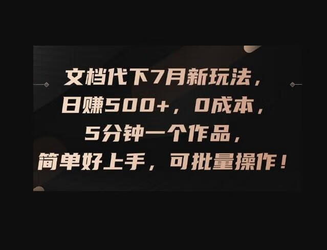 文档代下7月新玩法,日赚500+,0成本,5分钟一个作品,简单好上手,可批量操作-159e资源网