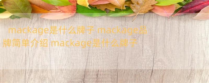 mackage是什么牌子 mackage品牌简单介绍 mackage是什么牌子