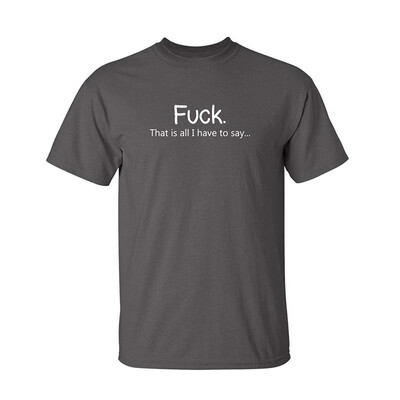 

Fuck That is All I Have to Say Offensive Rude Sarcasm Adult Humor T Shirt