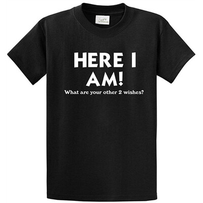 

Funny T-Shirts - Here I Am What Are Your Other Two Wishes Sizes -6XL