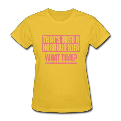 

Womens Short Neck Sleeve Thats A Horrible Idea What Time 5 Cotton T-Shirt