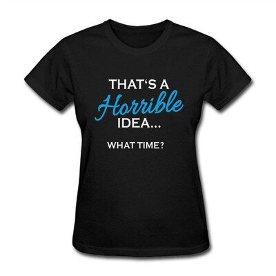 

Womens Short Neck Sleeve Thats A Horrible Idea What Time 2 Cotton T-Shirt
