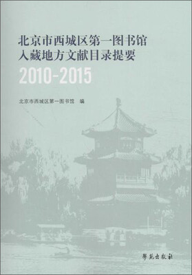 

北京市西城区第一图书馆入藏地方文献目录提要:2010-2015