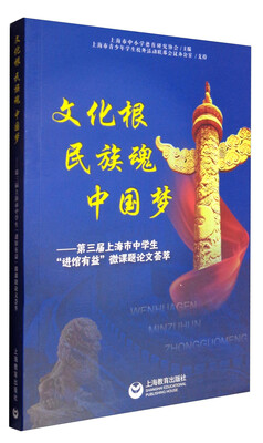 

文化根 民族魂 中国梦：第三届上海市中学生“进馆有益”微课题竞赛论文荟萃