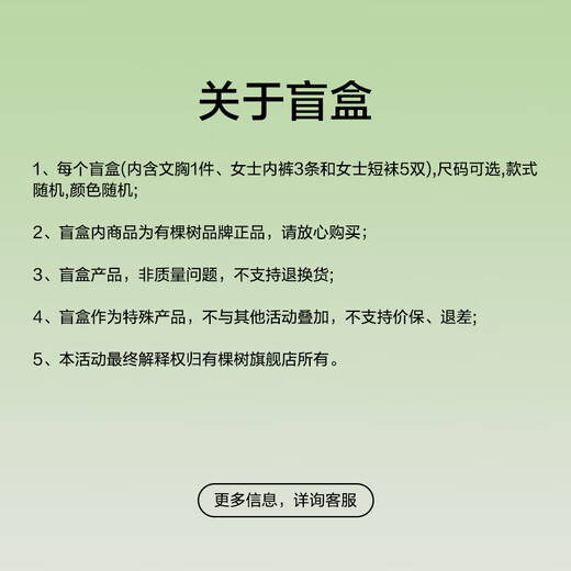 There is a tree Surprise blind box Bra set blind box sizes available Random styles Random colors Limited quantity Bra set (bra*1+panties*3+socks*5) S Bra size S+ panties M size