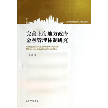 上海国际金融中心建设丛书：完善上海地方政府金融管理体制研究