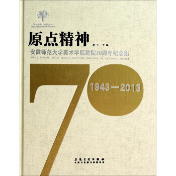 原点精神：安徽师范大学美术学院建院70周年纪念集（1943-2013）