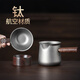 不拙公道杯带茶漏过滤网茶滤分茶器茶滤网 【纯钛】公道杯带过滤
