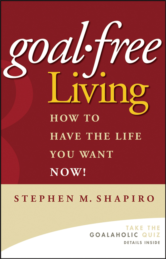goal-free living: how to have the life you want now!