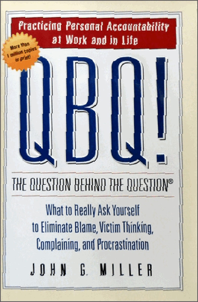 QBQ! The Question behind the Question: Practicing Personal Accountability at Work and in Life