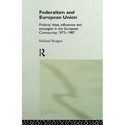 Federalism and European Union : Political Ideas, Influences, and Strategies in the European Co...