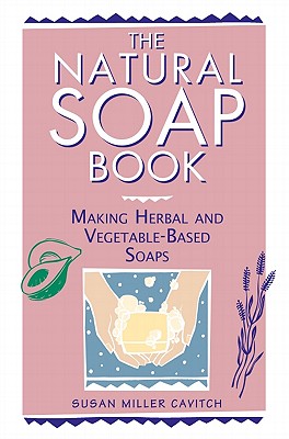 The Natural Soap Book: Making Herbal and