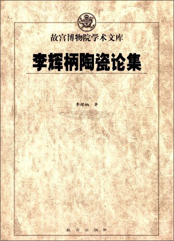 故宫博物院学术文库：李辉炳陶瓷论集