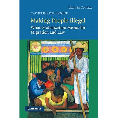 Making People Illegal: What Globalization Means for Migration and Law - Making People Illegal:...