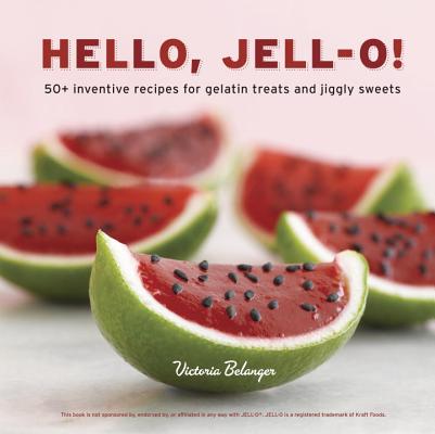Hello, Jell-O!: 50+ Inventive Recipes