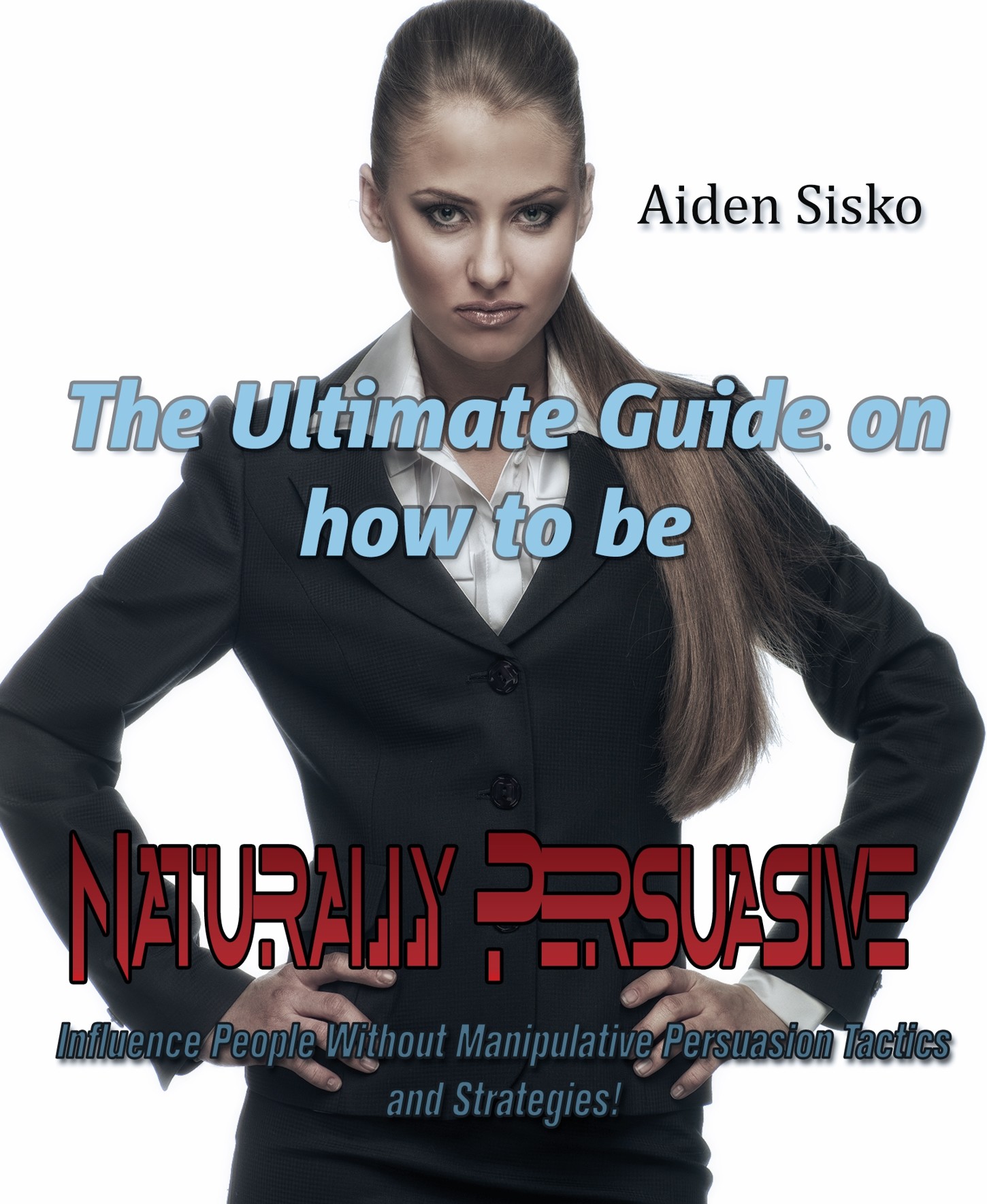 the ultimate guide on how to be naturally persuasive