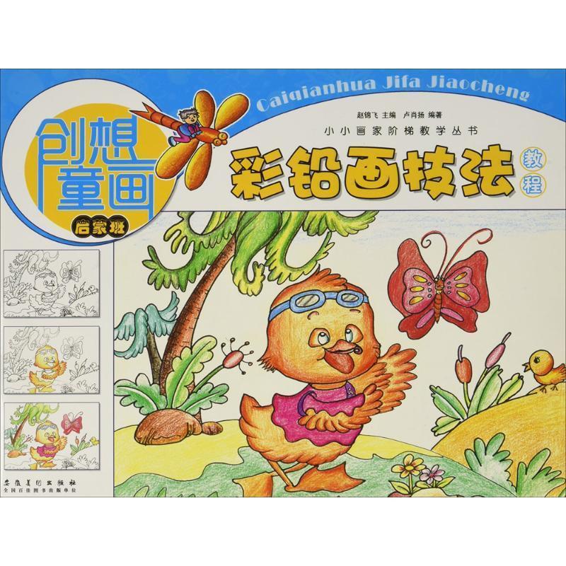 小小画家阶梯教学丛书·创想童画·彩铅画技法教程 卢肖扬 安徽美术