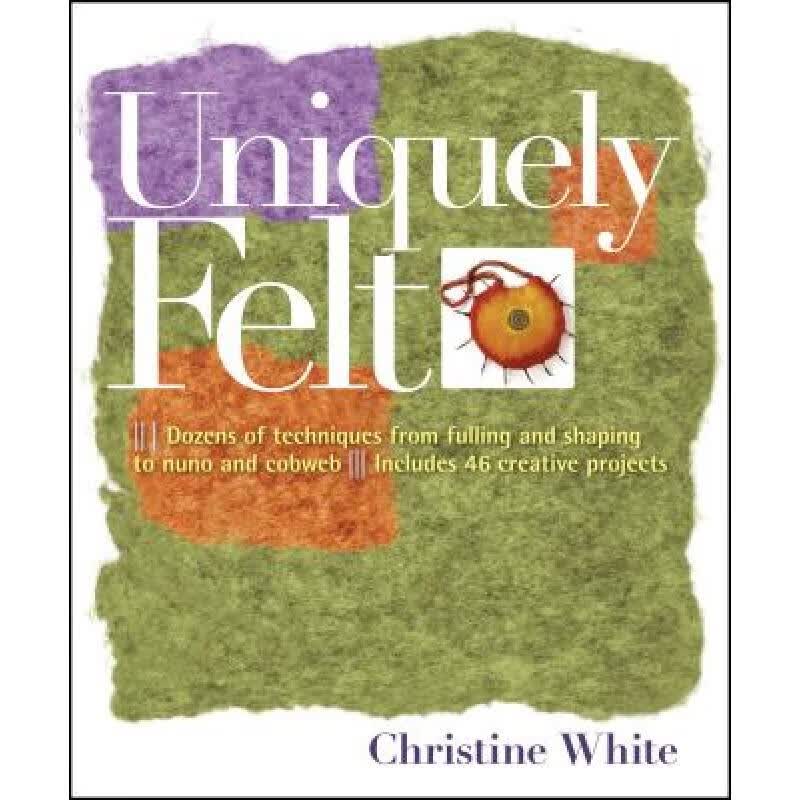Uniquely Felt: Dozens of Techniques from Fulling and Shaping to Nuno and Cobweb, Includes 46 Crea...