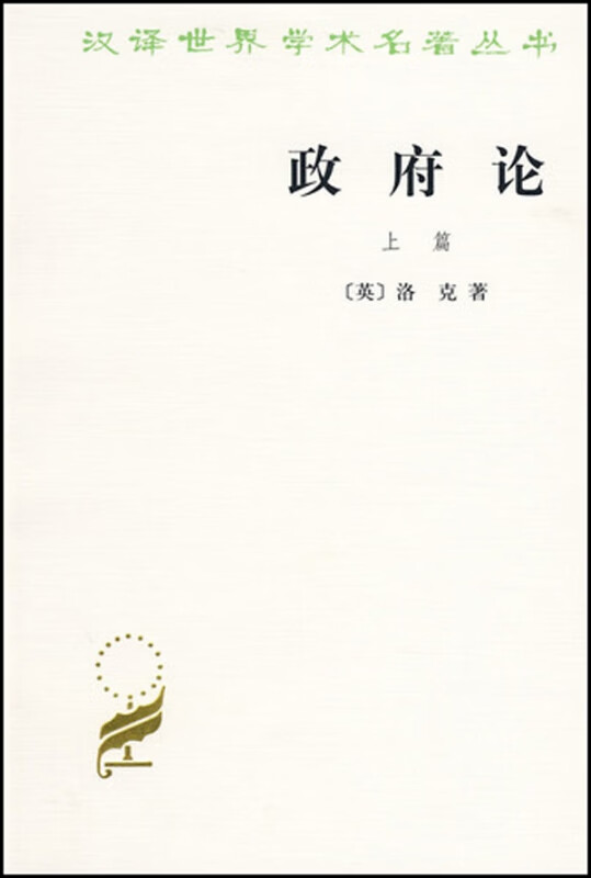 政府论 上 汉译世界学术名著丛书 力于驳斥保皇派菲尔麦鼓吹君权神授和王位世袭的反动论点 英国思想家洛克的重要政治理论著作