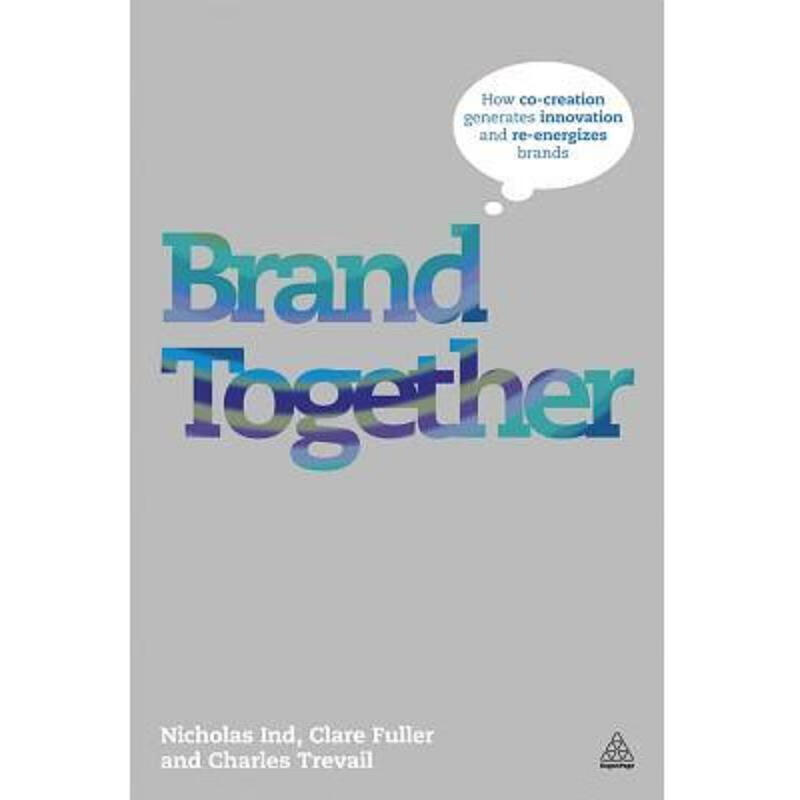 BrandTogether:HowCo-CreationGeneratesInnovationandRe-EnergizesBrands