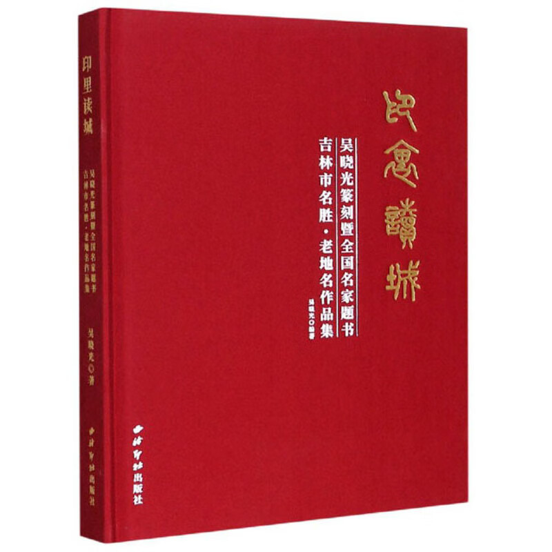 印里读城：吴晓光篆刻暨全国名家题书吉林市名胜·老地名作品集