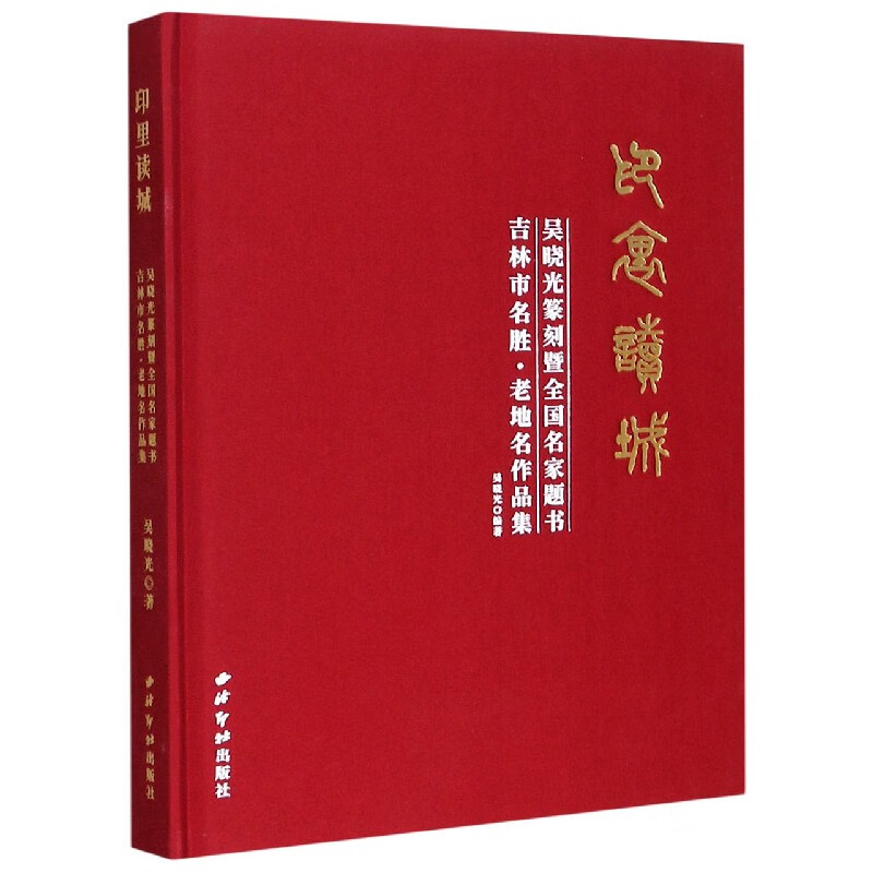印里读城(吴晓光篆刻暨全国名家题书吉林市名胜老地名作品集)(精)