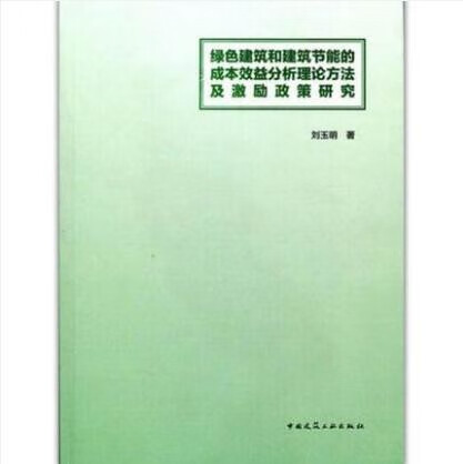 现货绿色建筑和建筑节能的成本效益分析理论方法及激励政策研究 作者：刘玉明著 版次：第1版 出版 中国建筑工业出版社