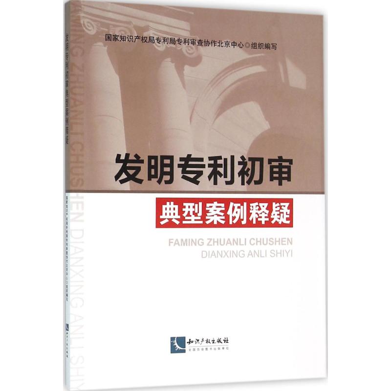 发明专利初审典型案例释疑 国家知识产权局专利局专利审查协作北京中心 组织编写 书籍