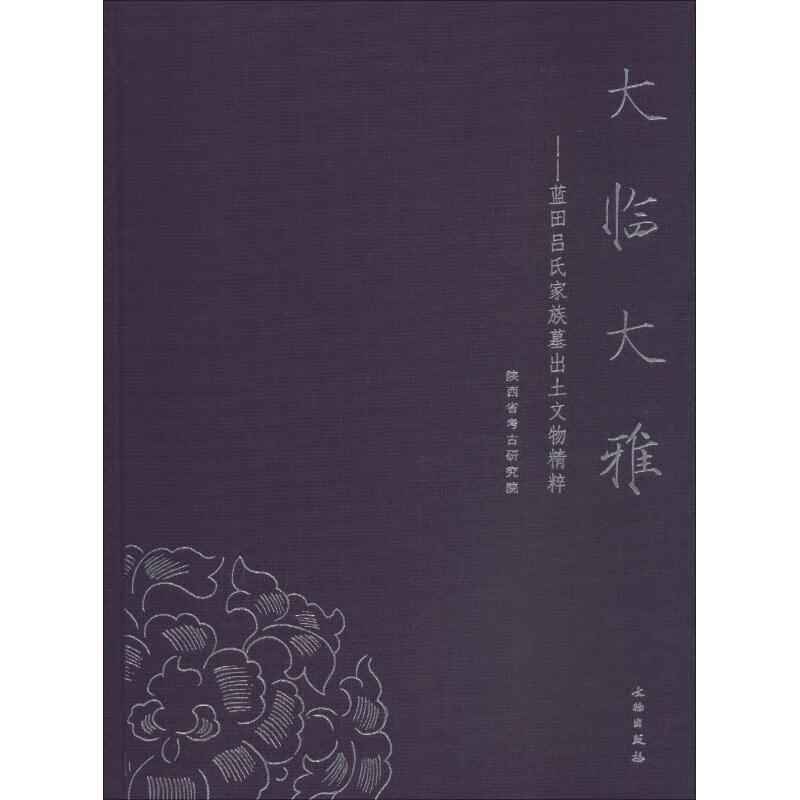 大临大雅——蓝田吕氏家族墓出土文物精粹陕西省考古研究院文物出版社 2018-09-01