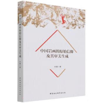 中国岩画的原始信仰及其审美生成 朱媛 中国社会科学出版社 9787520397131
