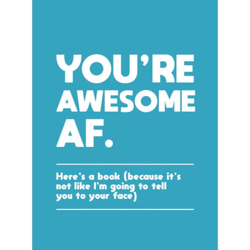 You're Awesome AF: Here's a Book (Because It's Not Like I'm Going to Tell You to Your Face)