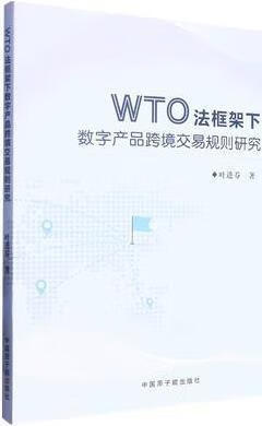 WTO法框架下数字产品跨境交易规则研究 叶进芬著 中国原子能出版社