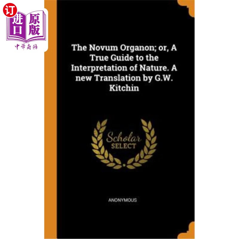 海外直订The Novum Organon; Or, a True Guide to the Interpretation of Nature. a 新有机物；或者，一个真正的自然解释指南。G.W.K